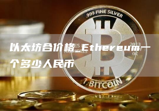 以太坊合价格_Ethereum一个多少人民币