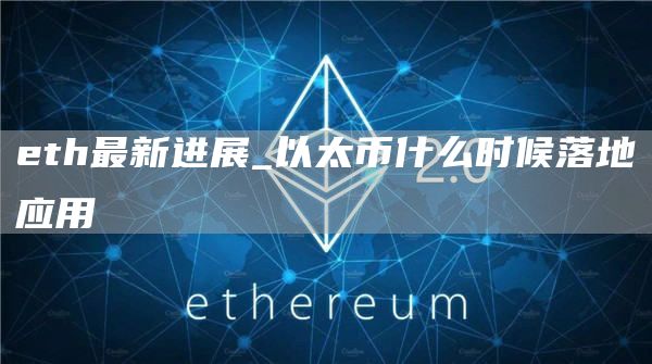 eth最新进展_以太币什么时候落地应用