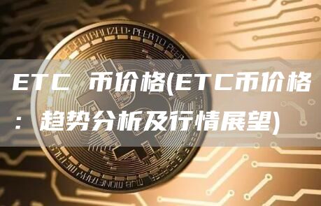 ETC 币价格 - ETC币价格：趋势分析及行情展望