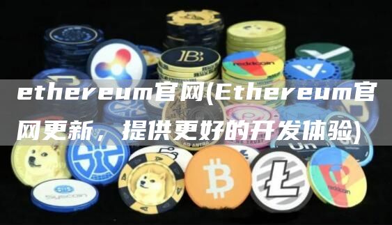 ethereum官网 - Ethereum官网更新，提供更好的开发体验