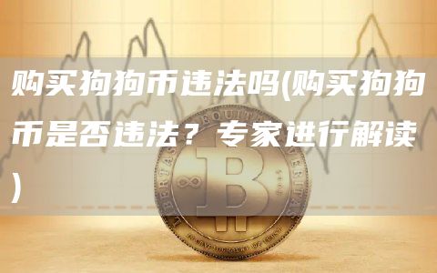 购买狗狗币违法吗 - 购买狗狗币是否违法？专家进行解读