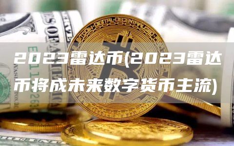 2023雷达币 - 2023雷达币将成未来数字货币主流