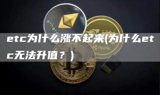 etc为什么涨不起来 - 为什么etc无法升值？