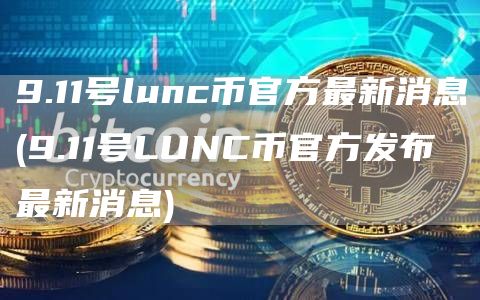 9.11号lunc币官方最新消息 - 9.11号LUNC币官方发布最新消息