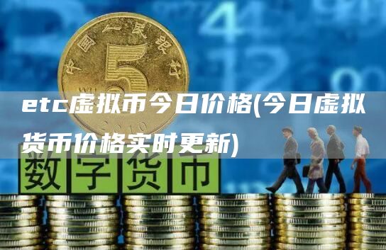 etc虚拟币今日价格 - 今日虚拟货币价格实时更新