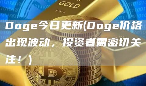Doge今日更新 - Doge价格出现波动，投资者需密切关注！