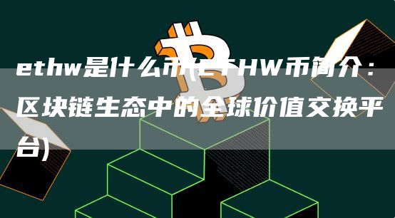 ethw是什么币 - ETHW币简介：区块链生态中的全球价值交换平台
