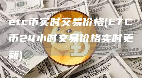 etc币实时交易价格 - ETC币24小时交易价格实时更新