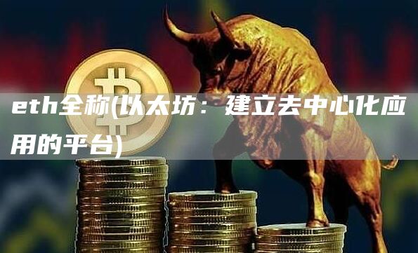 eth全称 - 以太坊：建立去中心化应用的平台