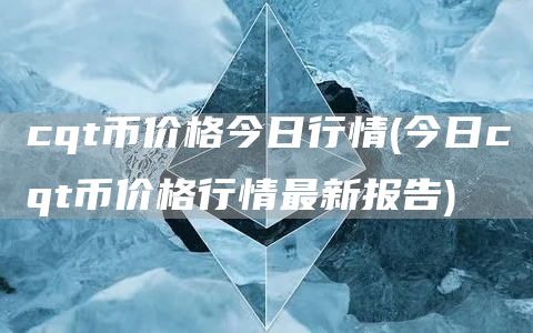 cqt币价格今日行情 - 今日cqt币价格行情最新报告