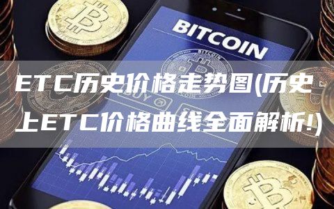 ETC历史价格走势图 - 历史上ETC价格曲线全面解析!