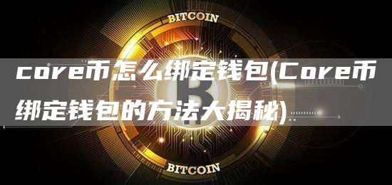 core币怎么绑定钱包 - Core币绑定钱包的方法大揭秘