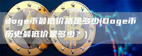 doge币最低价格是多少 - Doge币历史最低价是多少？
