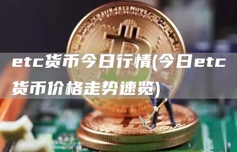 etc货币今日行情 - 今日etc货币价格走势速览