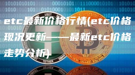 etc最新价格行情 - etc价格现况更新——最新etc价格走势分析