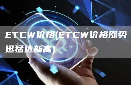ETCW价格 - ETCW价格涨势迅猛达新高