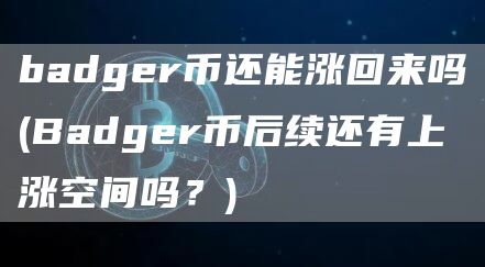 badger币还能涨回来吗 - Badger币后续还有上涨空间吗？