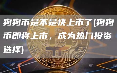 狗狗币是不是快上市了 - 狗狗币即将上市，成为热门投资选择