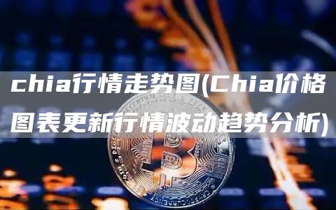 chia行情走势图 - Chia价格图表更新行情波动趋势分析