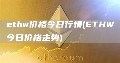 ethw价格今日行情 - ETHW今日价格走势