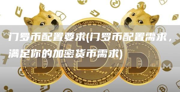 门罗币配置要求 - 门罗币配置需求，满足你的加密货币需求