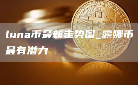 luna币最新走势图_露娜币最有潜力