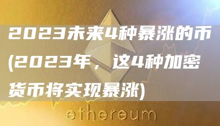 2023未来4种暴涨的币 - 2023年，这4种加密货币将实现暴涨