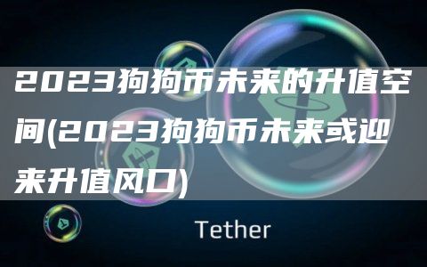 2023狗狗币未来的升值空间 - 2023狗狗币未来或迎来升值风口