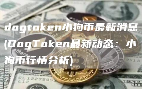 dogtGate.ion小狗币最新消息 - DogTGate.ion最新动态：小狗币行情分析