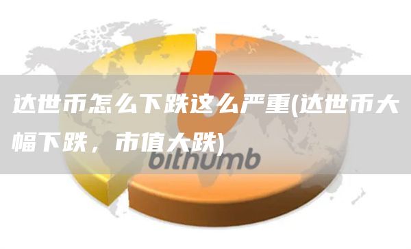 达世币怎么下跌这么严重 - 达世币大幅下跌，市值大跌