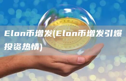 Elon币增发 - Elon币增发引爆投资热情
