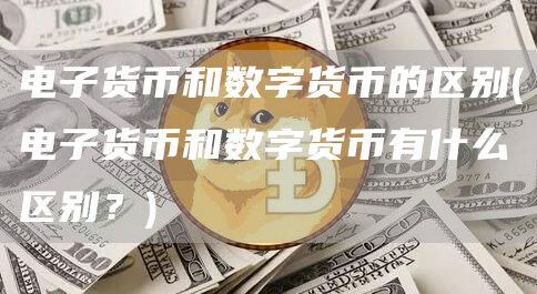 电子货币和数字货币的区别 - 电子货币和数字货币有什么区别？