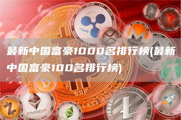最新中国富豪1000名排行榜 - 最新中国富豪100名排行榜