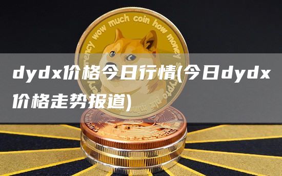 dyd价格今日行情 - 今日dyd价格走势报道