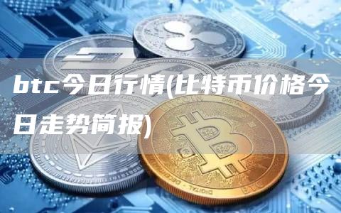 btc今日行情 - 比特币价格今日走势简报