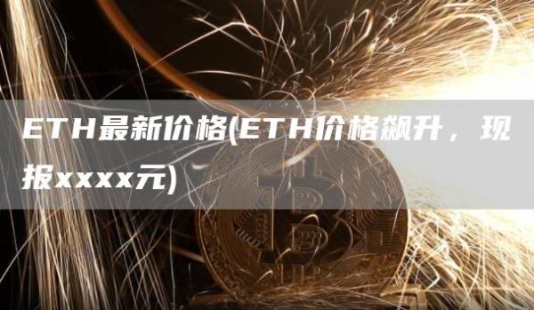 ETH最新价格 - ETH价格飙升，现报元