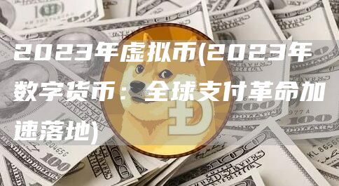 2023年虚拟币 - 2023年数字货币：全球支付革命加速落地