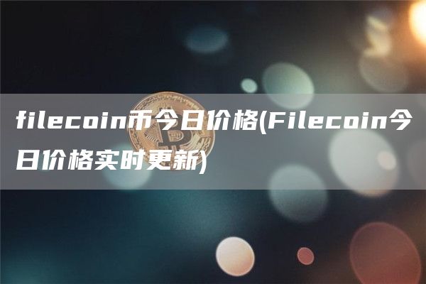 filecoin币今日价格 - Filecoin今日价格实时更新