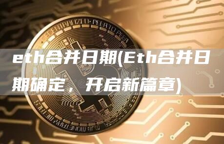 eth合并日期 - Eth合并日期确定，开启新篇章