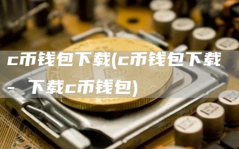 c币钱包下载 - c币钱包下载 - 下载c币钱包