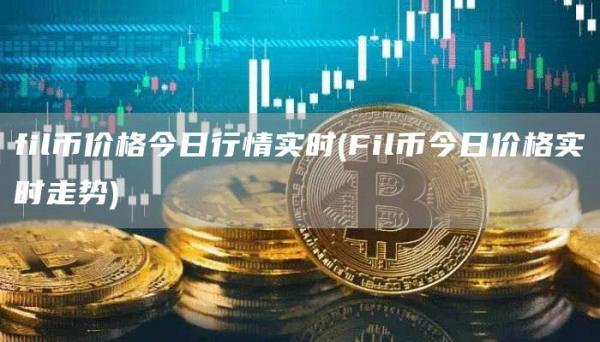fil币价格今日行情实时 - Fil币今日价格实时走势