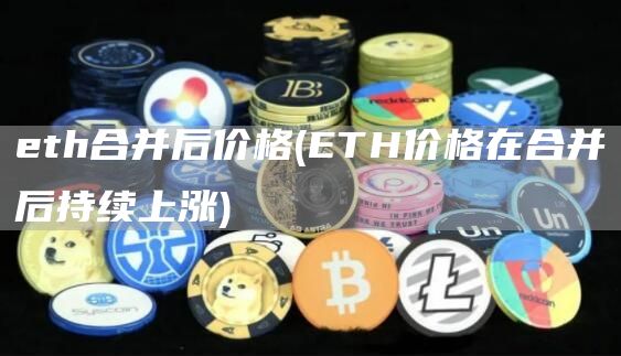 eth合并后价格 - ETH价格在合并后持续上涨