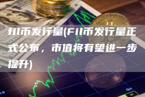 fil币发行量 - Fil币发行量正式公布，市值将有望进一步提升
