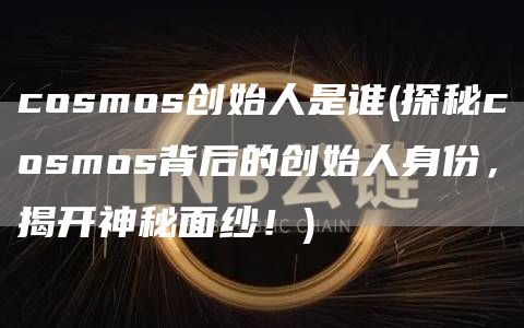cosmos创始人是谁 - 探秘cosmos背后的创始人身份，揭开神秘面纱！
