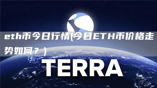 eth币今日行情 - 今日ETH币价格走势如何？