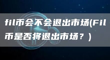 fil币会不会退出市场 - Fil币是否将退出市场？
