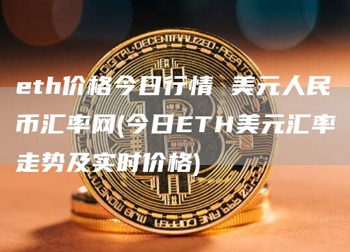eth价格今日行情 美元人民币汇率网 - 今日ETH美元汇率走势及实时价格