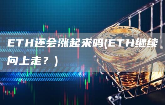 ETH还会涨起来吗 - ETH继续向上走？