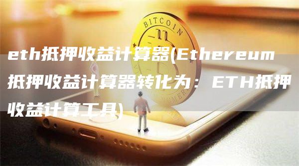 eth抵押收益计算器 - Ethereum 抵押收益计算器转化为：ETH抵押收益计算工具