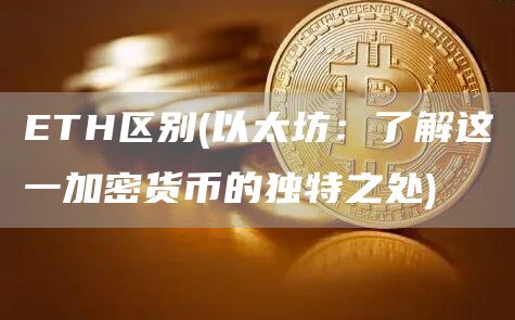 ETH区别 - 以太坊：了解这一加密货币的独特之处